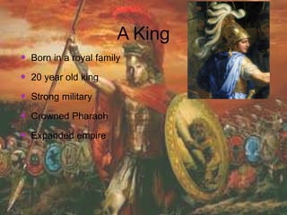 A King
 Born in a royal family
 20 year old king
 Strong military
 Crowned Pharaoh
 Expanded empire
 