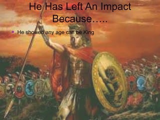 He Has Left An Impact
          Because…..
 He showed any age can be King
 