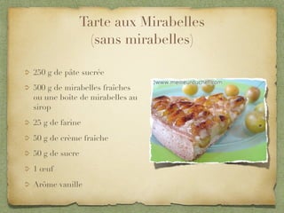 Tarte aux Mirabelles
               (sans mirabelles)

250 g de pâte sucrée
500 g de mirabelles fraîches
ou une boîte de mirabelles au
sirop
25 g de farine
50 g de crème fraîche
50 g de sucre
1 œuf
Arôme vanille
 