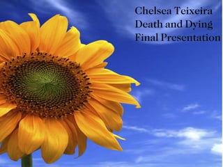 Chelsea Teixeira
Death and Dying
Final Presentation
 
