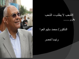 ‫لماذا اخترت‬
‫العوا‬
                  ‫االشعب ل يطلب،، الشعب‬
                                ‫يقرر......‬

              ‫الدكتور/ محمد سليم العوا‬

                  ‫رئيسا لمصر‬
 