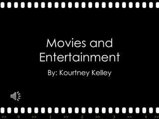 Movies and
              Entertainment
               By: Kourtney Kelley




>>   0   >>    1   >>   2    >>      3   >>   4   >>
 