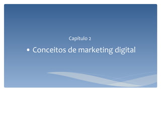 Capítulo 2
• Conceitos de marketing digital