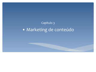 Capítulo 3
• Marketing de conteúdo
