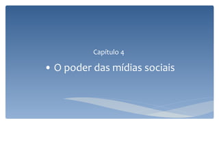 Capítulo 4
• O poder das mídias sociais