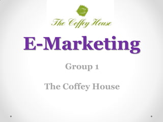 E-Marketing
      Group 1

  The Coffey House
 
