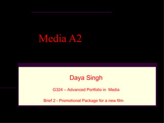 Media A2


              Daya Singh
     G324 – Advanced Portfolio in Media

Brief 2 - Promotional Package for a new film
 