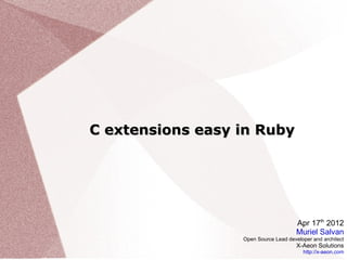 C extensions easy in Ruby




                                       Apr 17th 2012
                                       Muriel Salvan
                  Open Source Lead developer and architect
                                       X-Aeon Solutions
                                         http://x-aeon.com
 