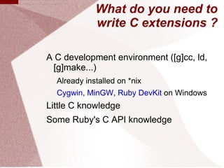 What do you need to
             write C extensions ?

A C development environment ([g]cc, ld,
 [g]make...)
  Already inst...