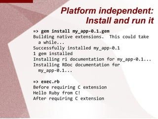Platform independent:
                Install and run it
=> gem install my_app-0.1.gem
Building native extensions. This co...