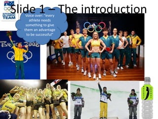 Slide 1 – The introduction
   Voice over: “every
      athlete needs
   something to give
  them an advantage
    to be successful”
 