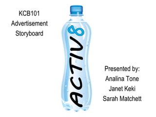 KCB101
Advertisement
 Storyboard




                Presented by:
                 Analina Tone
                  Janet Keki
                Sarah Matchett
 