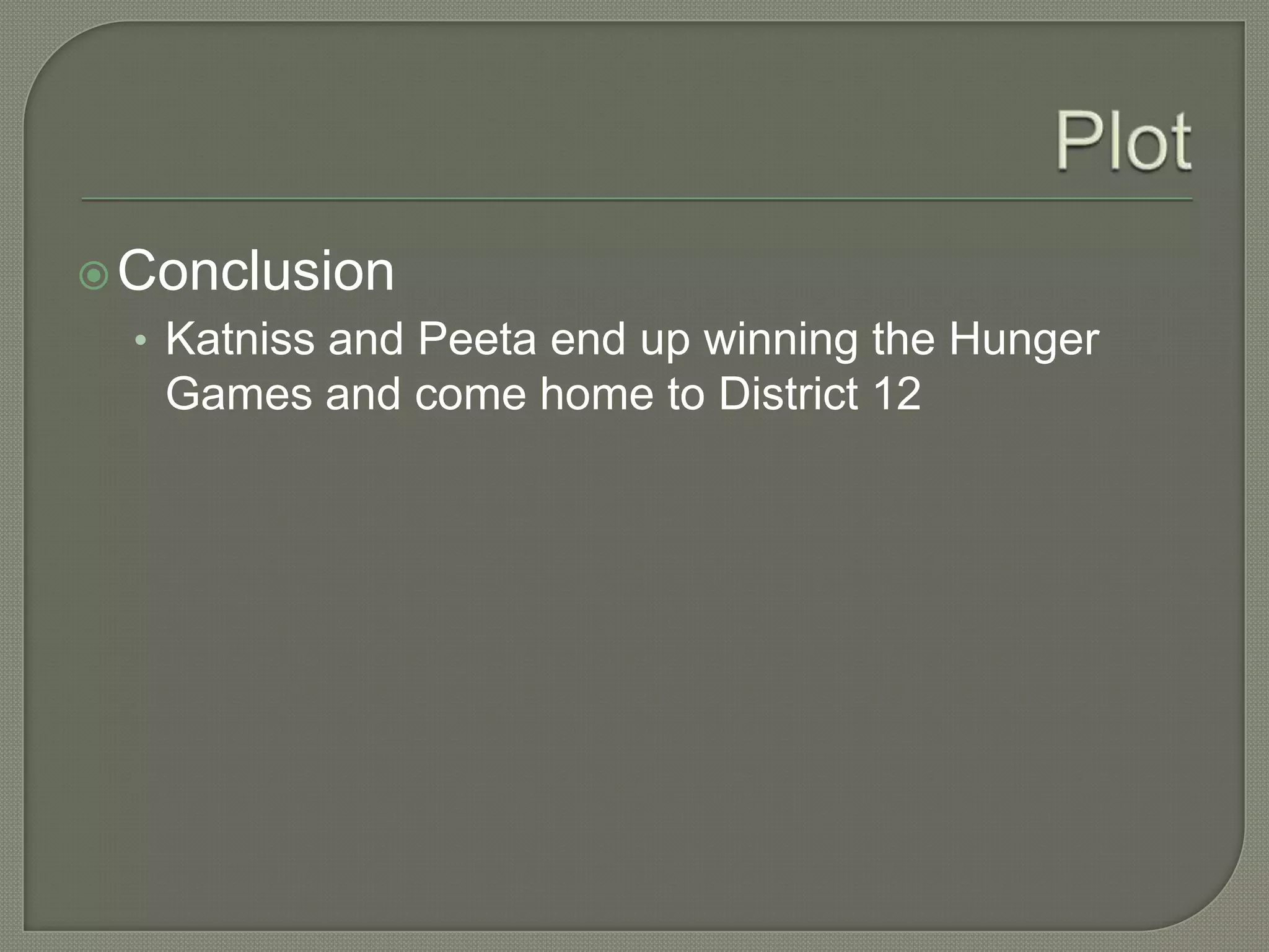  Conclusion
  • Katniss and Peeta end up winning the Hunger
   Games and come home to District 12
 