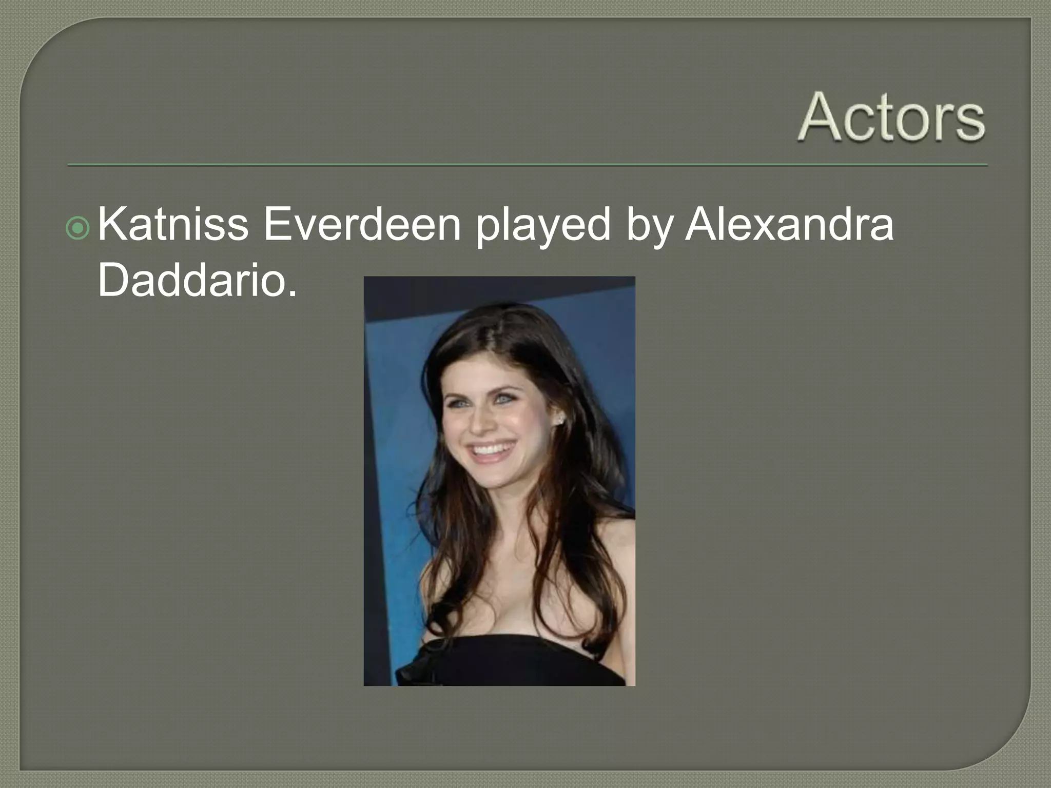  Katniss
        Everdeen played by Alexandra
 Daddario.
 