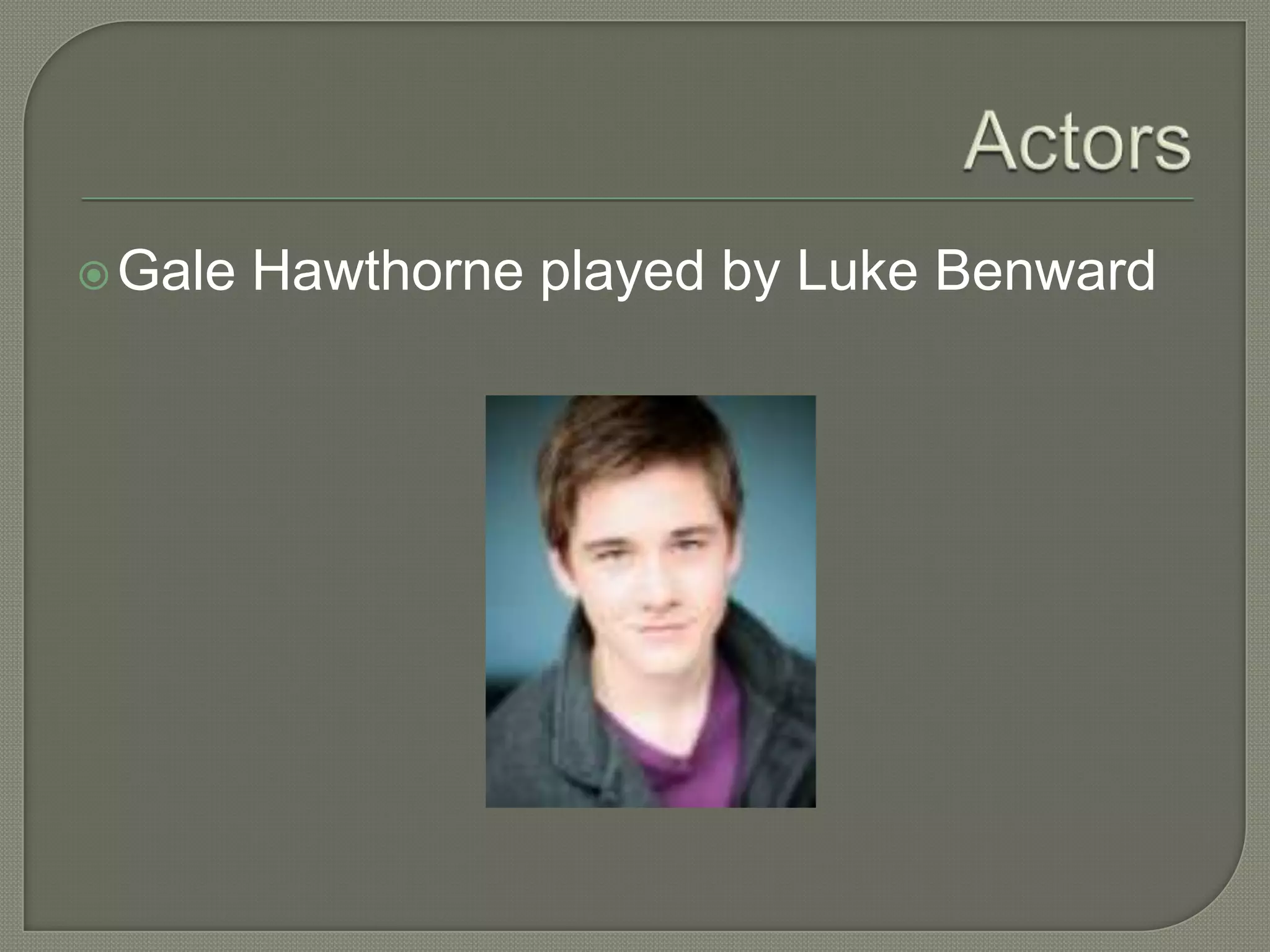  Gale   Hawthorne played by Luke Benward
 
