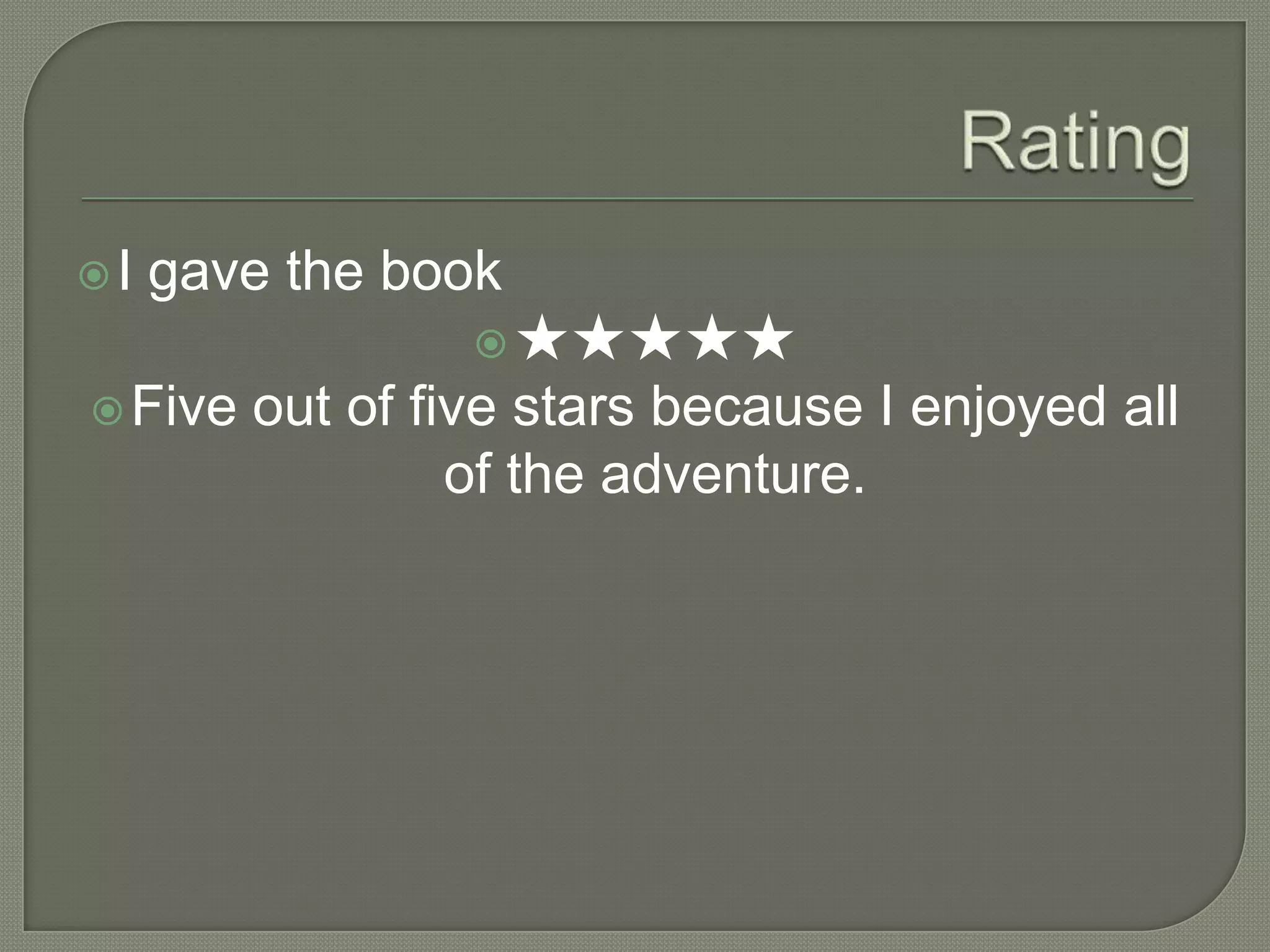 I   gave the book
                   ★★★★★
 Five   out of five stars because I enjoyed all
                  of the adventure.
 