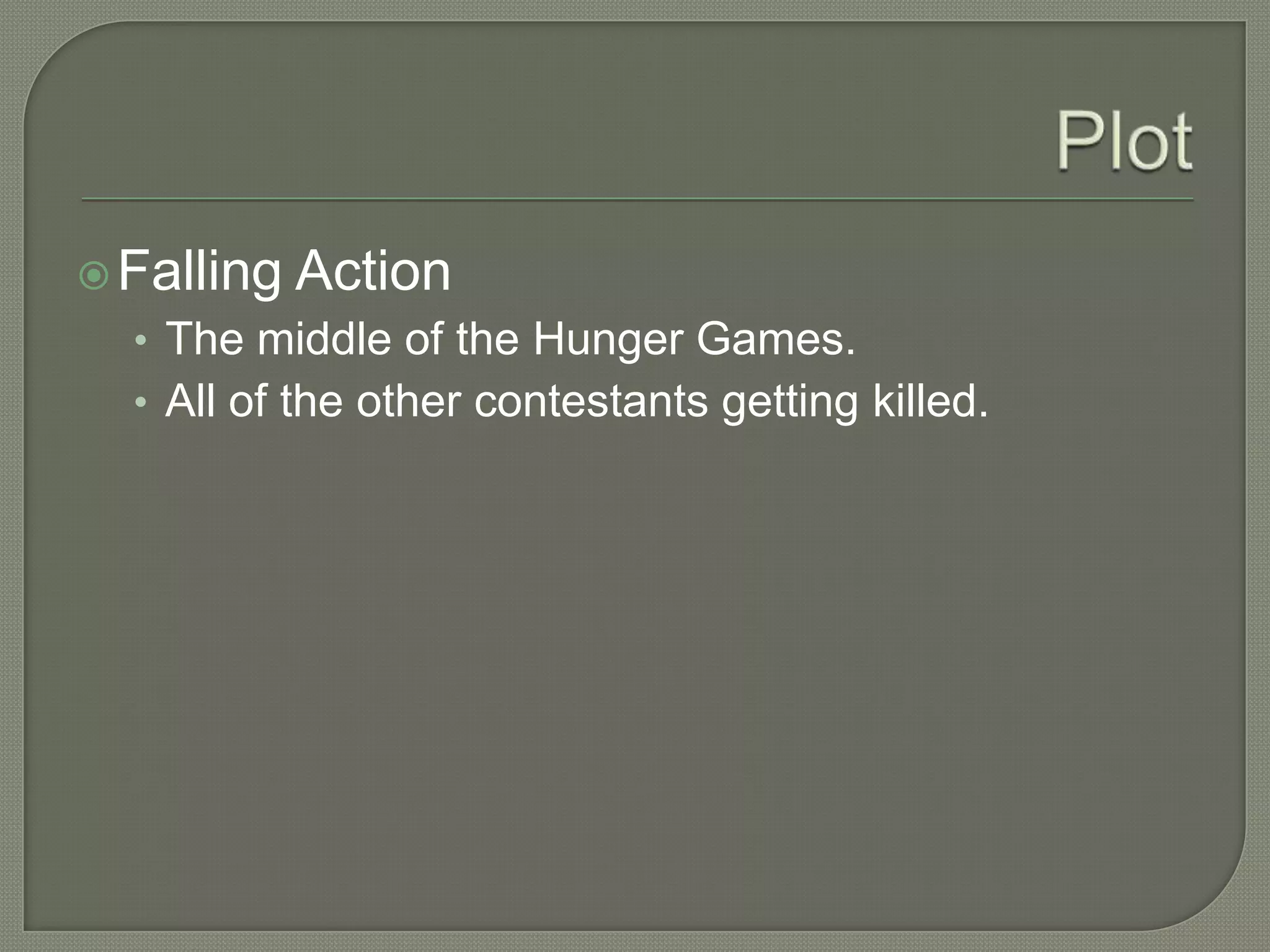  Falling   Action
  • The middle of the Hunger Games.
  • All of the other contestants getting killed.
 