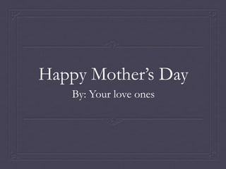 Happy Mother’s Day
    By: Your love ones
 