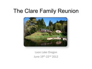 The Clare Family Reunion




        Loon Lake Oregon
       June 19th-22nd 2012
 