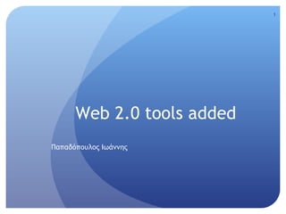1




      Web 2.0 tools added
Παπαδόπουλος Ιωάννης
 