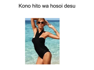 Kono hito wa hosoi desu
 