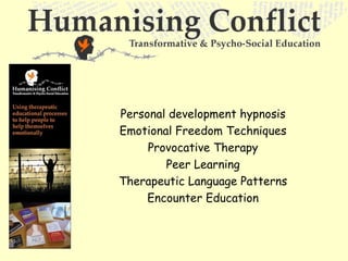 Personal development hypnosis
Emotional Freedom Techniques
     Provocative Therapy
        Peer Learning
Therapeutic Language Patterns
     Encounter Education
 