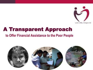 A Transparent Approach
to Offer Financial Assistance to the Poor People
 