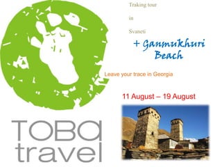 Traking tour

         in

         Svaneti

           + Ganmukhuri
               Beach
Leave your trace in Georgia



      11 August – 19 August
 