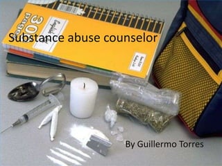 Substance abuse counselor




                   By Guillermo Torres
 