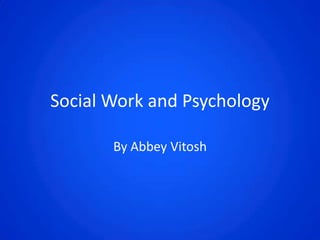 Social Work and Psychology

       By Abbey Vitosh
 