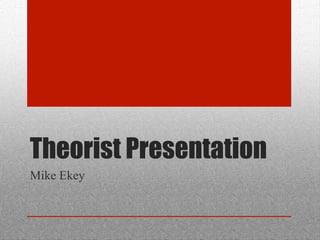 Theorist Presentation
Mike Ekey
 