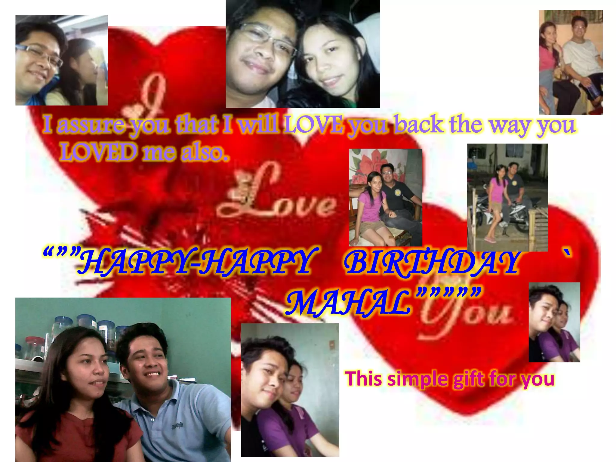 I assure you that I will LOVE you back the way you
  LOVED me also.



“””HAPPY-HAPPY BIRTHDAY                                `
             MAHAL”””””
                            This simple gift for you
 