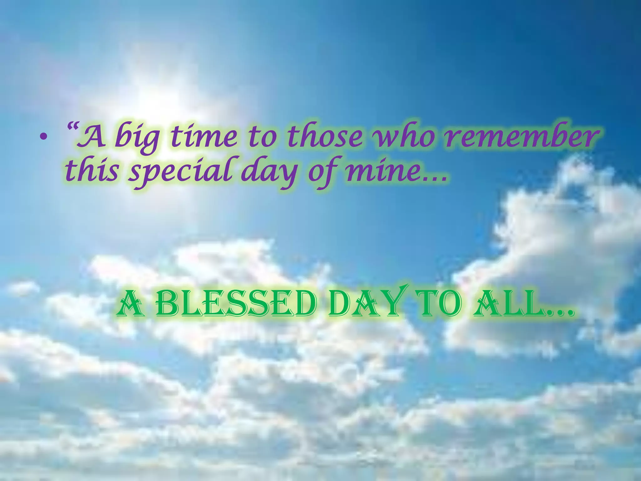 • “A big time to those who remember
  this special day of mine…



    A blessed dAy to All…
 