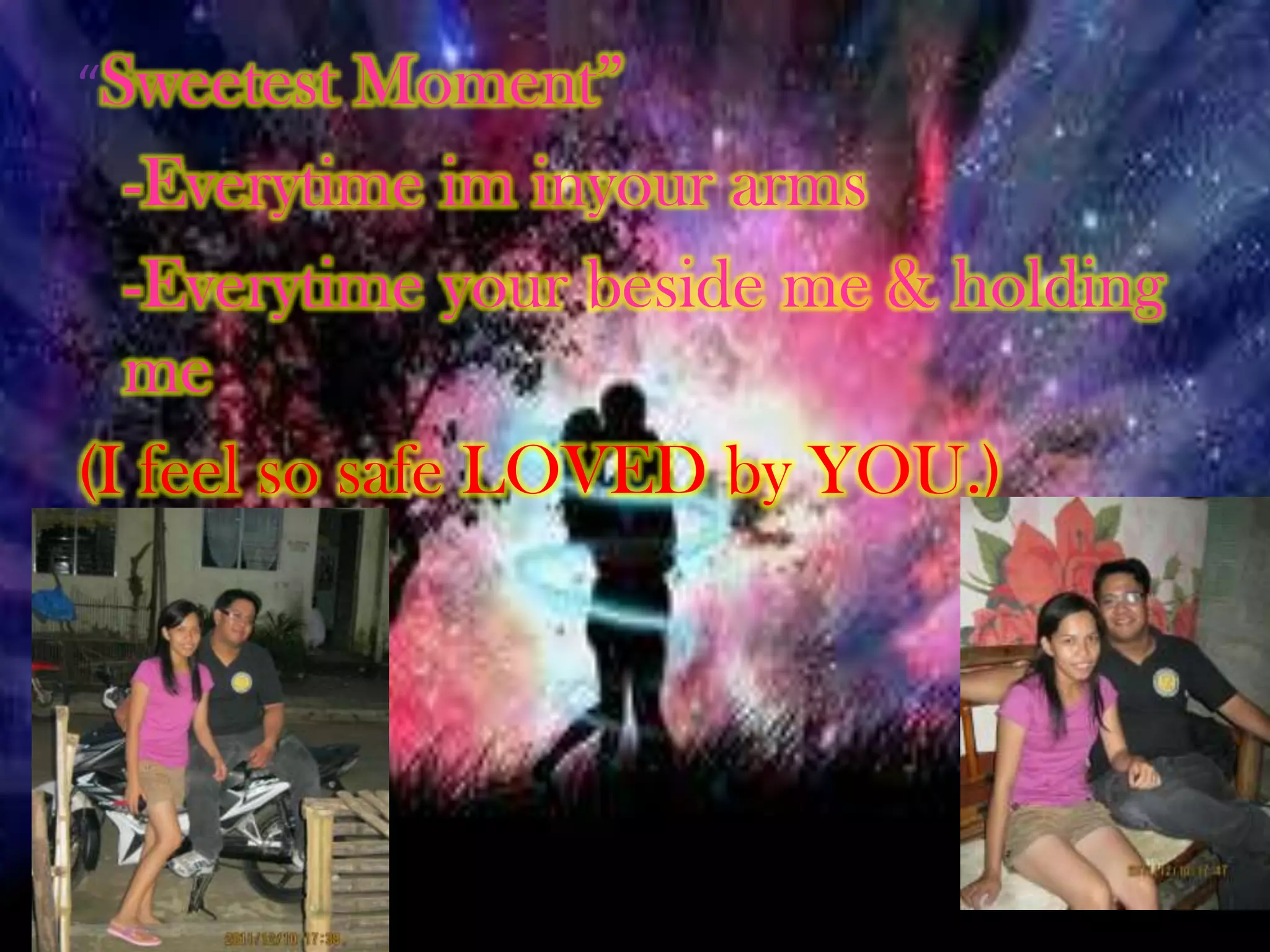 “Sweetest   Moment”
  -Everytime im inyour arms
  -Everytime your beside me & holding
  me
(I feel so safe LOVED by YOU.)
 