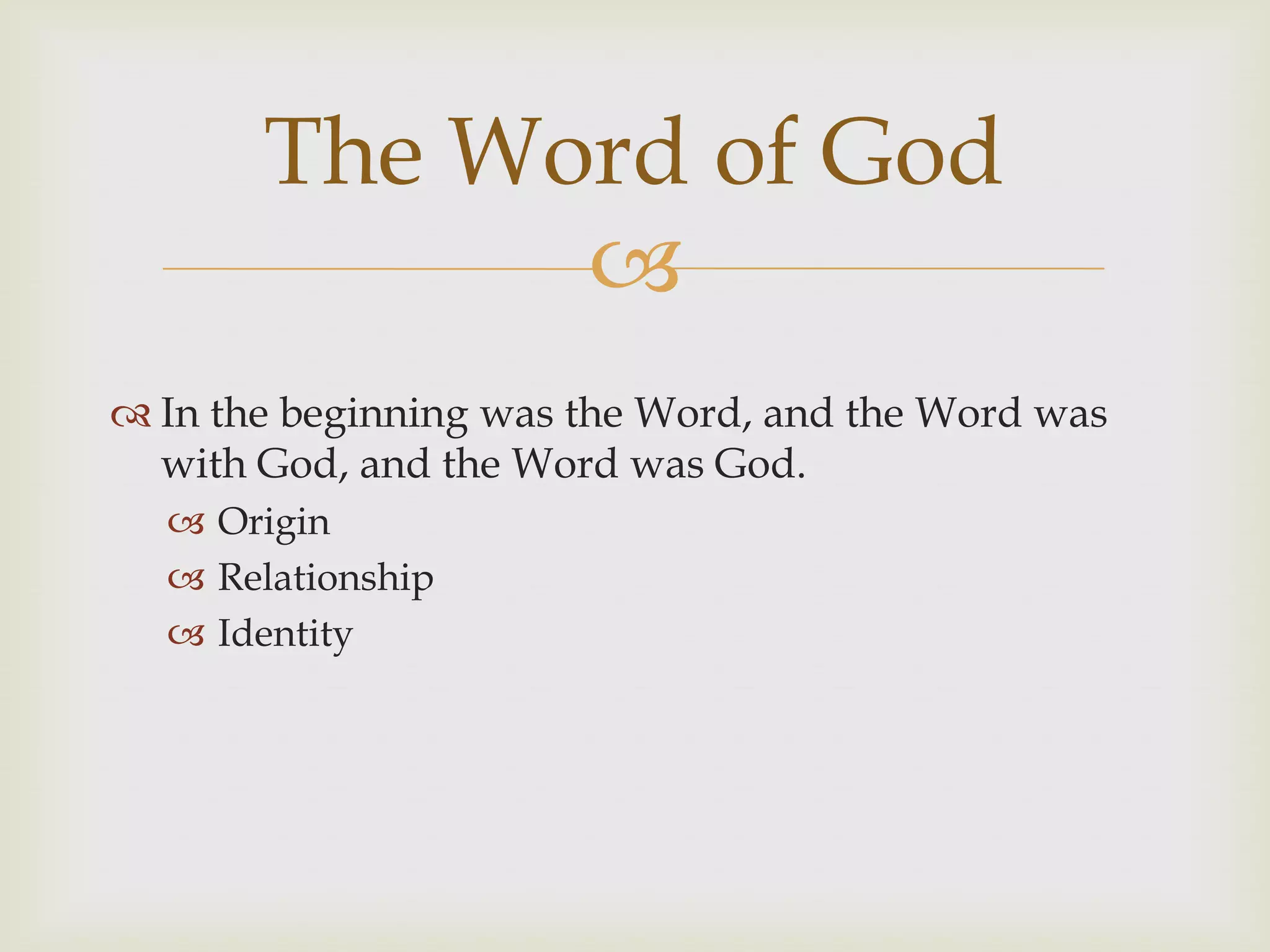 The Word of God
             
 In the beginning was the Word, and the Word was
  with God, and the Word was God.
   Origin
   Relationship
   Identity
 