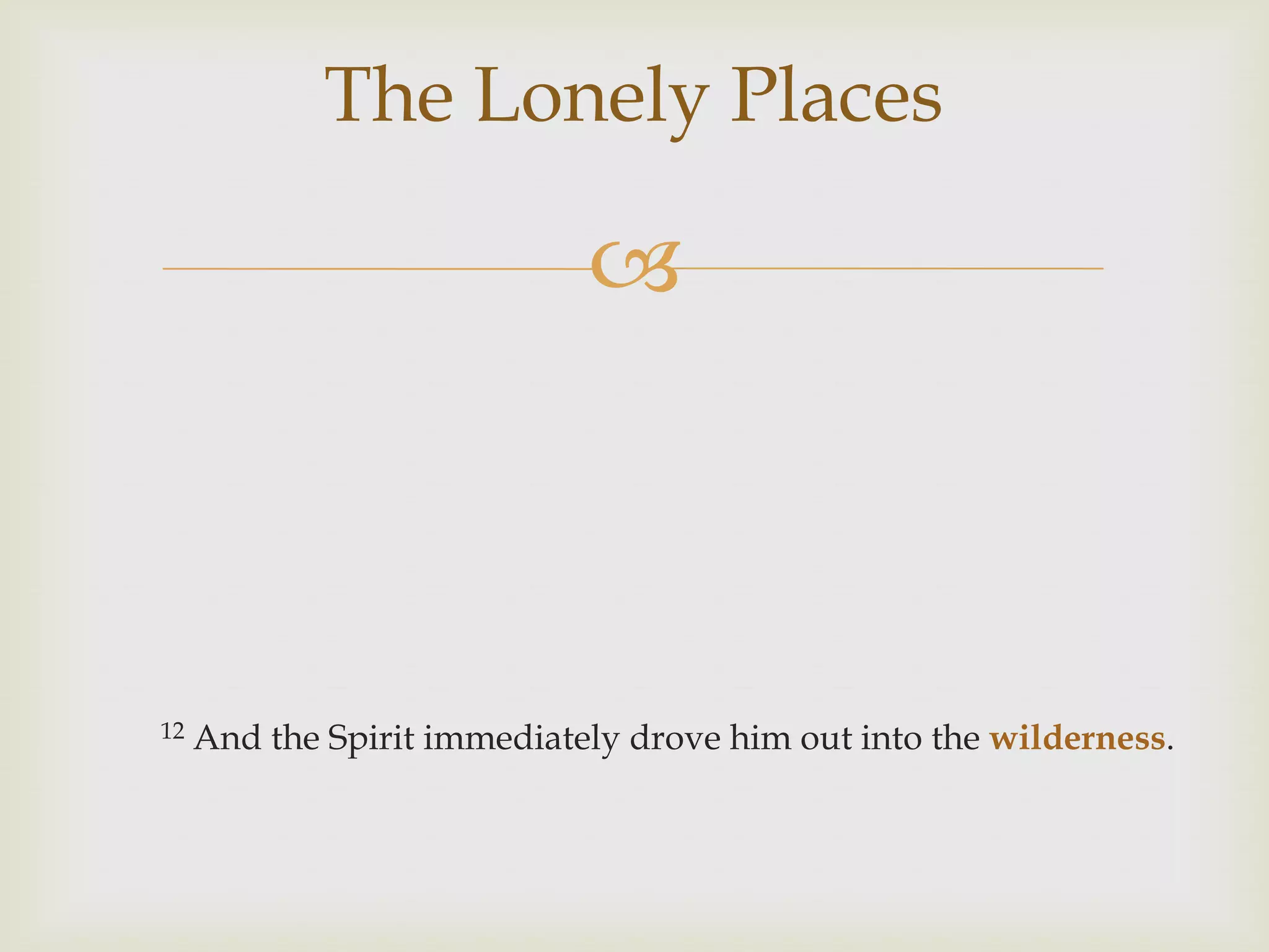 The Lonely Places

                             



12   And the Spirit immediately drove him out into the wilderness.
 