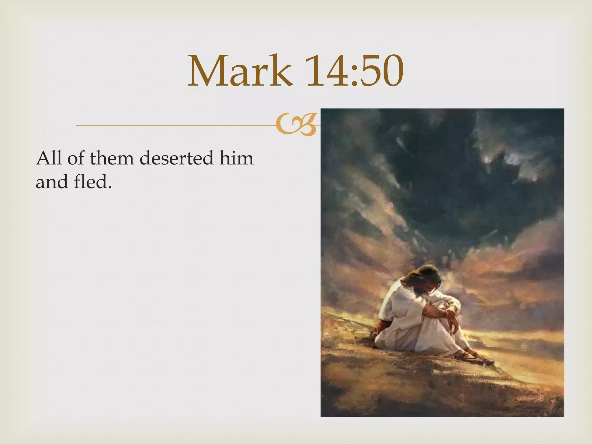 Mark 14:50
                   
All of them deserted him
and fled.
 