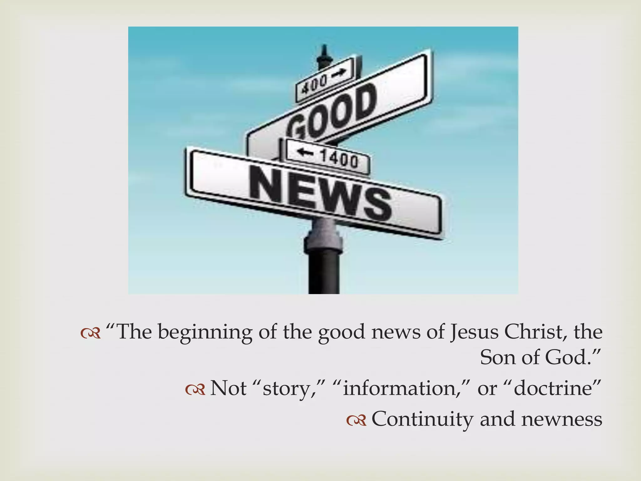  “The beginning of the good news of Jesus Christ, the
                                        Son of God.”
          Not “story,” “information,” or “doctrine”
                           Continuity and newness
 