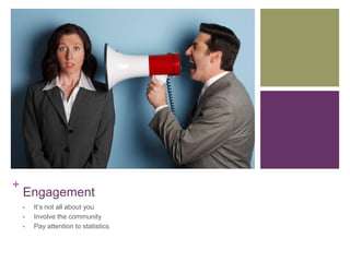 +
    Engagement
    •   It’s not all about you
    •   Involve the community
    •   Pay attention to statistics
 