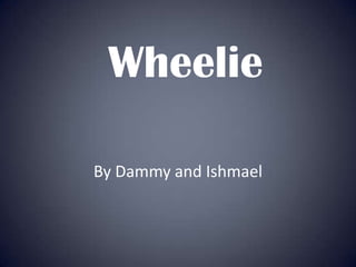 Wheelie

By Dammy and Ishmael
 