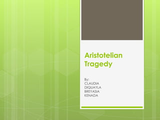 Aristotelian
Tragedy

By:
CLAUDIA
DIQUAYLA
BREYASIA
KENADA
 
