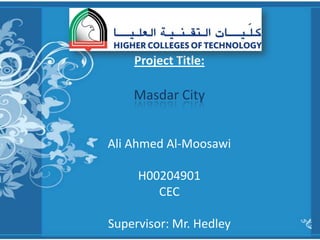 Project Title:

    Masdar City


Ali Ahmed Al-Moosawi

     H00204901
        CEC

Supervisor: Mr. Hedley
 