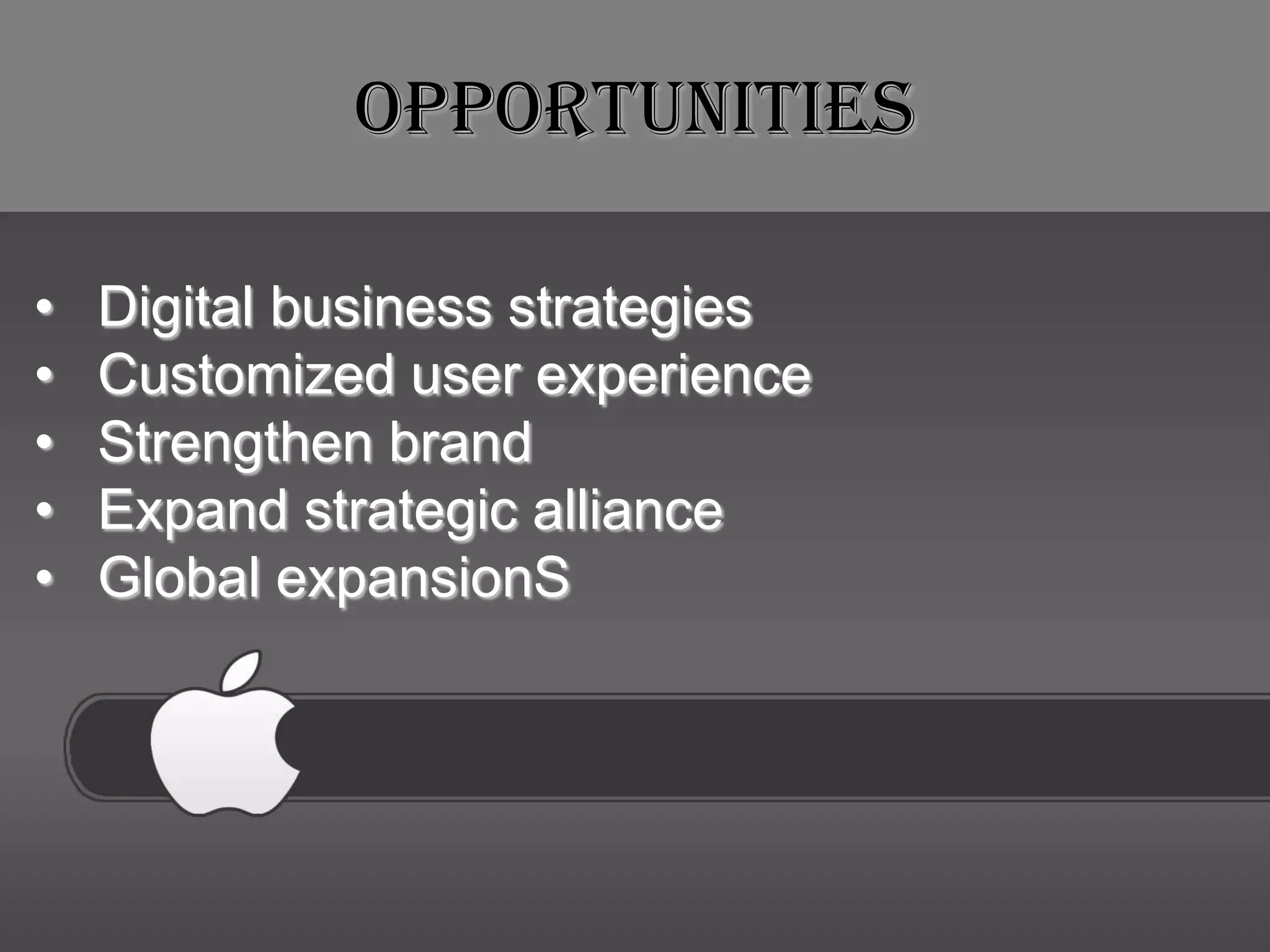 Opportunities

•   Digital business strategies
•   Customized user experience
•   Strengthen brand
•   Expand strategic alliance
•   Global expansionS
 