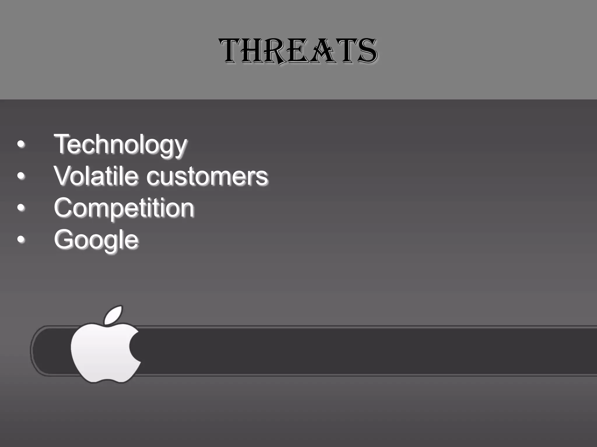 Threats

•   Technology
•   Volatile customers
•   Competition
•   Google
 