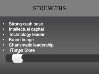 Strengths

•   Strong cash base
•   Intellectual capital
•   Technology leader
•   Brand image
•   Charismatic leadership
•    iTunes Store
 