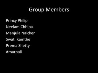 Group Members
Princy Philip
Neelam Chhipa
Manjula Naicker
Swati Kamthe
Prema Shetty
Amarpali
 