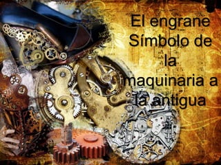 El engrane
Símbolo de
      la
maquinaria a
 la antigua
 