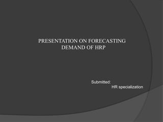 PRESENTATION ON FORECASTING
       DEMAND OF HRP




                Submitted:
                             HR specialization
 