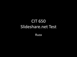 CIT 650
Slideshare.net Test
       Ruza
 