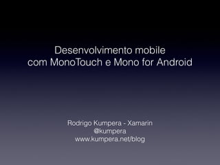 Desenvolvimento mobile 
com MonoTouch e Mono for Android




       Rodrigo Kumpera - Xamarin
               @kumpera
         www.kumpera.net/blog
 